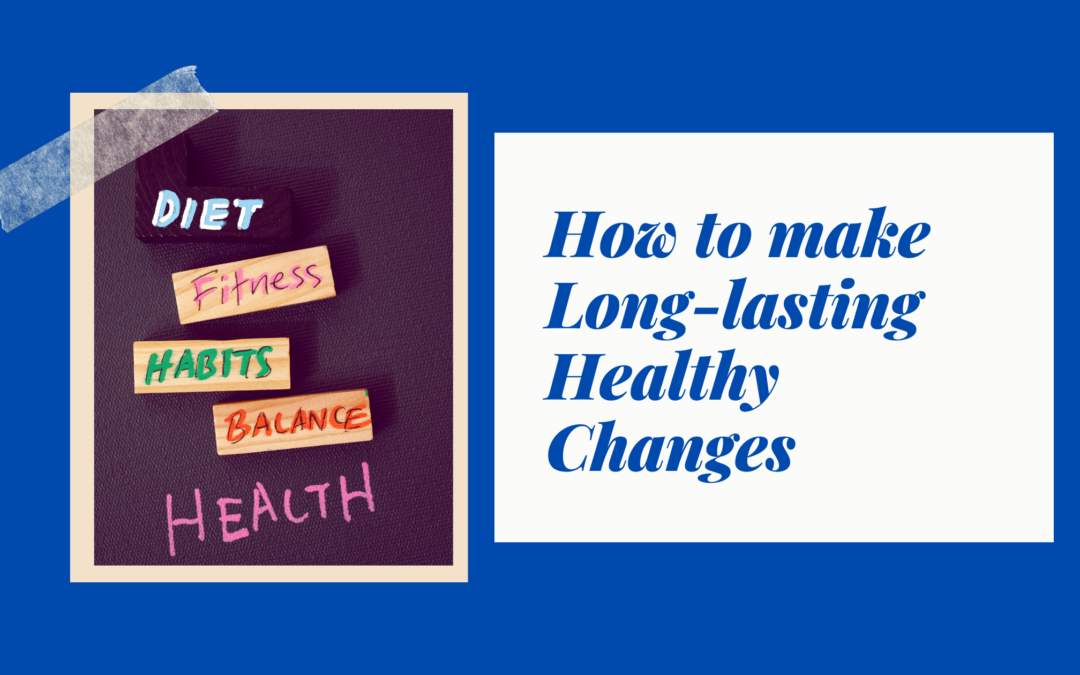 How can I make Long-lasting Healthy Changes?